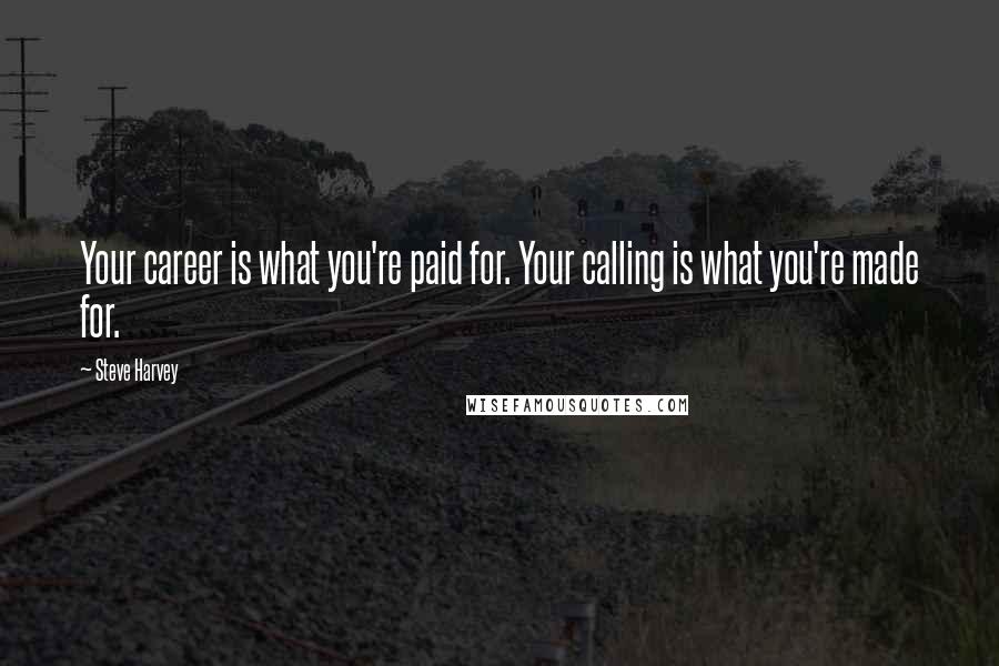 Steve Harvey quotes: Your career is what you're paid for. Your calling is what you're made for.