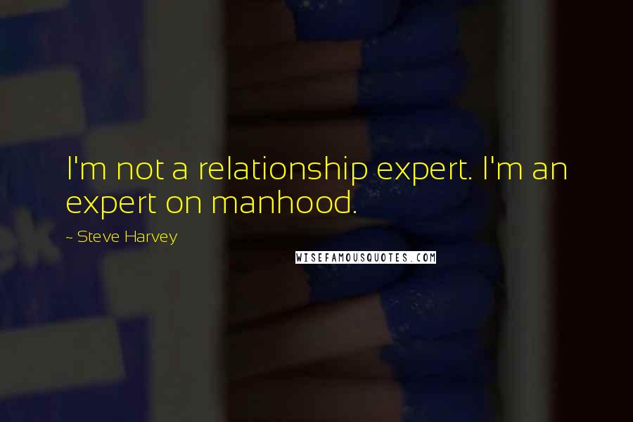 Steve Harvey quotes: I'm not a relationship expert. I'm an expert on manhood.