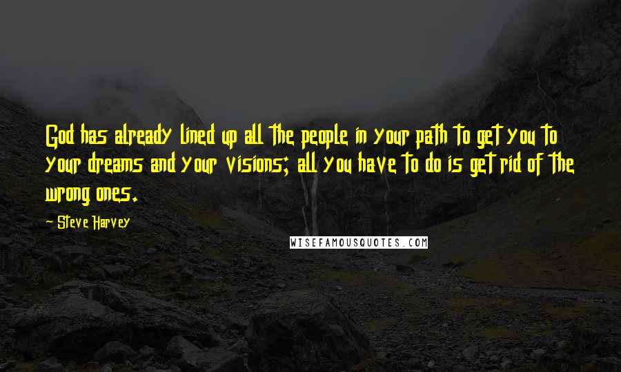 Steve Harvey quotes: God has already lined up all the people in your path to get you to your dreams and your visions; all you have to do is get rid of the