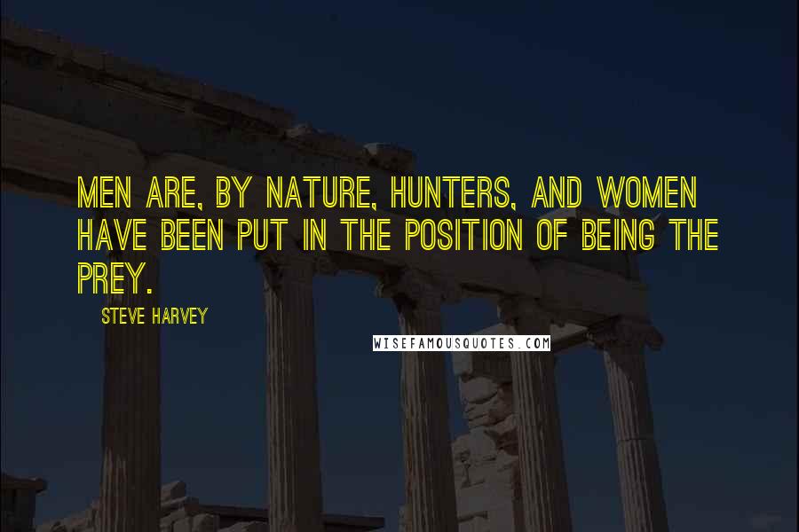 Steve Harvey quotes: Men are, by nature, hunters, and women have been put in the position of being the prey.