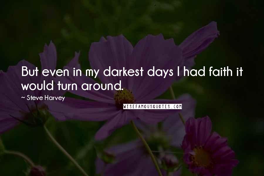 Steve Harvey quotes: But even in my darkest days I had faith it would turn around.