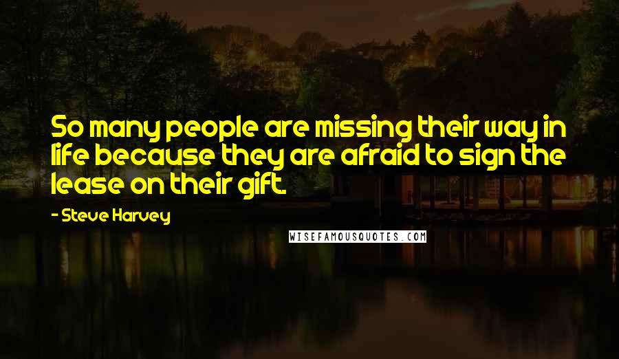 Steve Harvey quotes: So many people are missing their way in life because they are afraid to sign the lease on their gift.