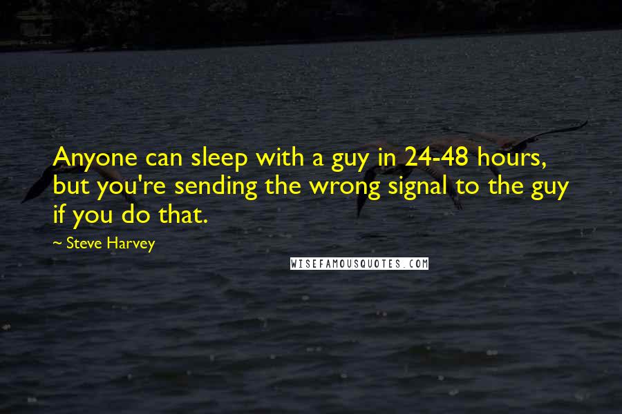 Steve Harvey quotes: Anyone can sleep with a guy in 24-48 hours, but you're sending the wrong signal to the guy if you do that.