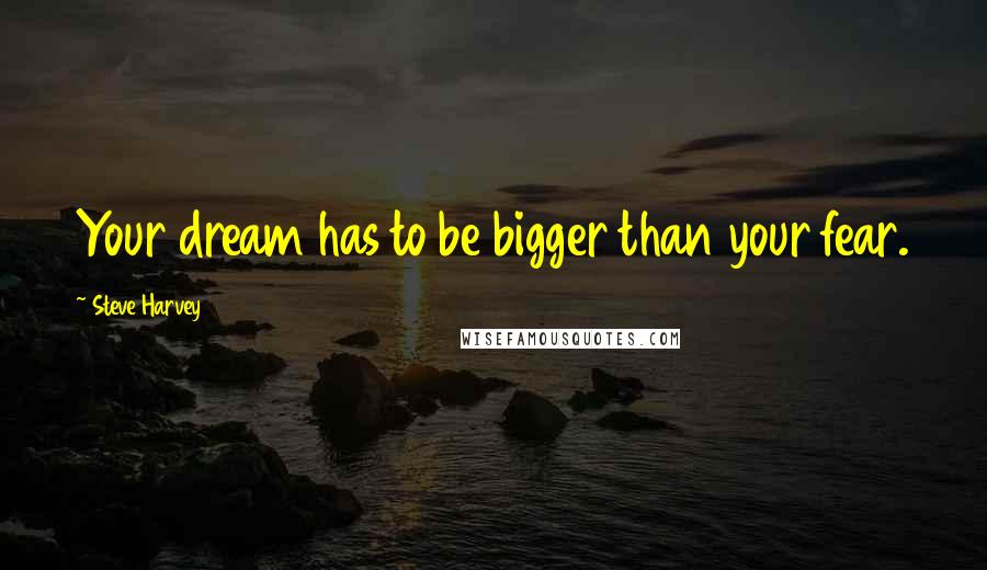 Steve Harvey quotes: Your dream has to be bigger than your fear.