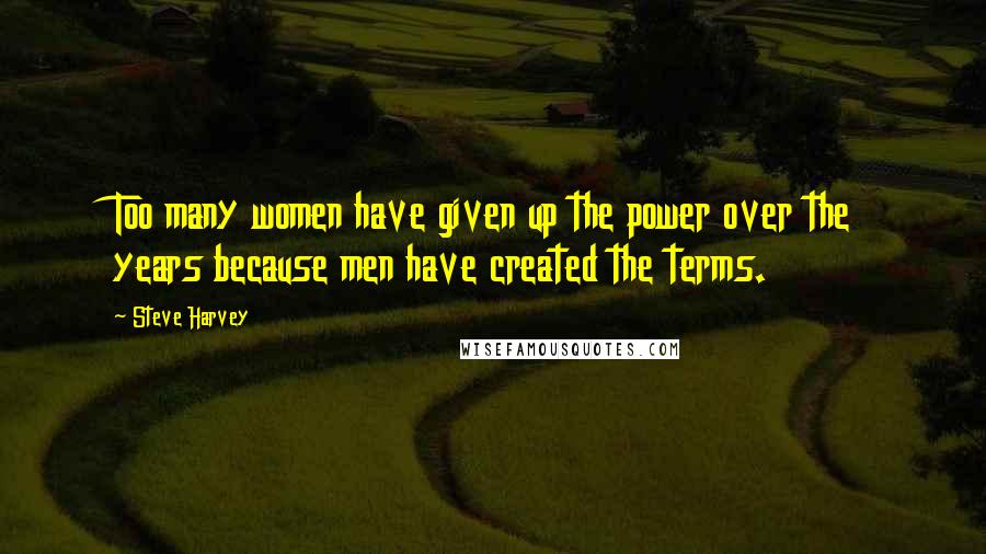 Steve Harvey quotes: Too many women have given up the power over the years because men have created the terms.