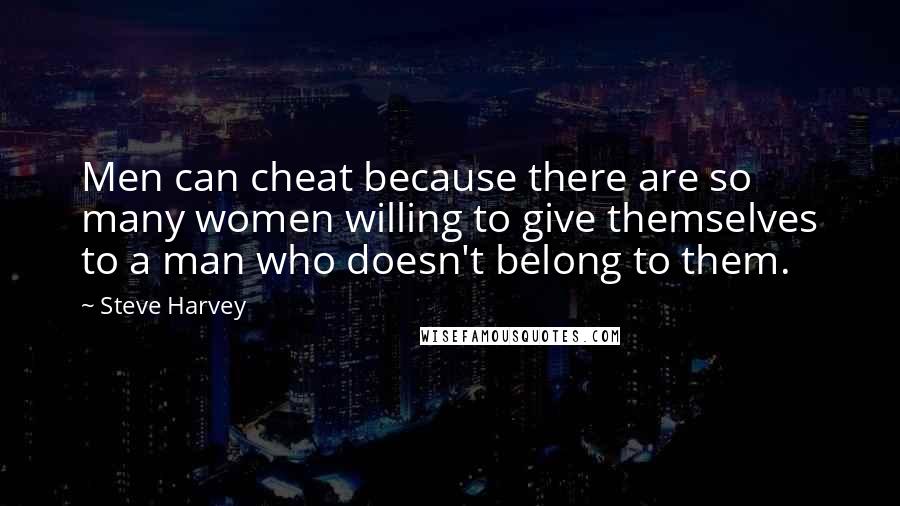 Steve Harvey quotes: Men can cheat because there are so many women willing to give themselves to a man who doesn't belong to them.