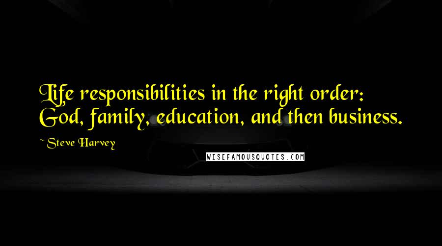Steve Harvey quotes: Life responsibilities in the right order: God, family, education, and then business.