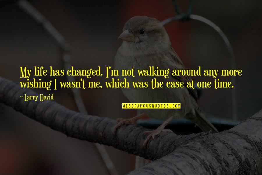Steve Haworth Quotes By Larry David: My life has changed. I'm not walking around Steve Haworth Quotes By Larry David: My life has changed. I'm not walking around