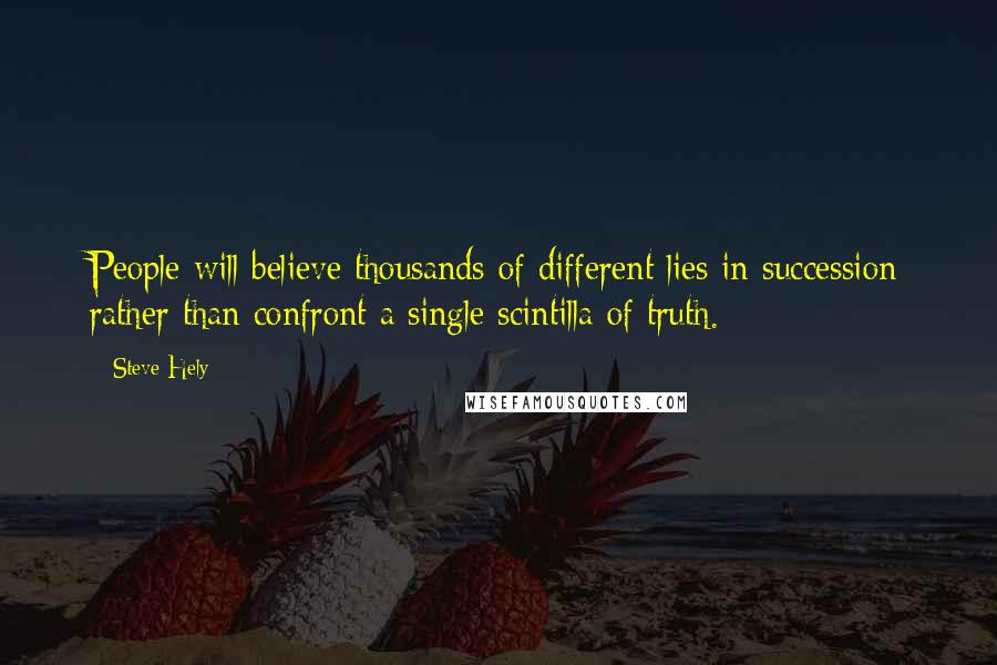 Steve Hely quotes: People will believe thousands of different lies in succession rather than confront a single scintilla of truth.
