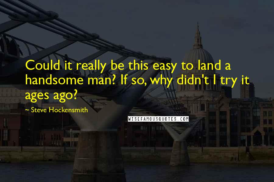 Steve Hockensmith quotes: Could it really be this easy to land a handsome man? If so, why didn't I try it ages ago?
