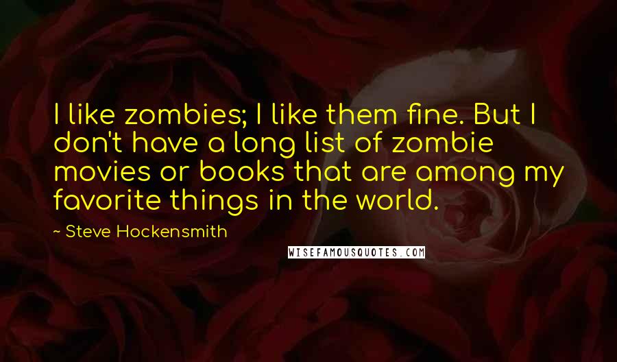 Steve Hockensmith quotes: I like zombies; I like them fine. But I don't have a long list of zombie movies or books that are among my favorite things in the world.