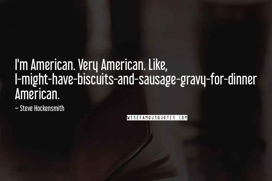 Steve Hockensmith quotes: I'm American. Very American. Like, I-might-have-biscuits-and-sausage-gravy-for-dinner American.