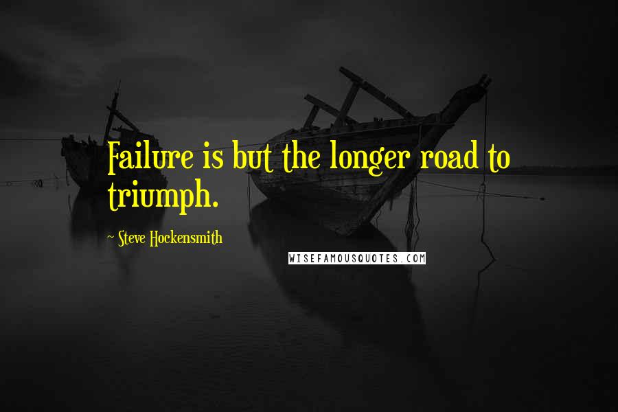 Steve Hockensmith quotes: Failure is but the longer road to triumph.