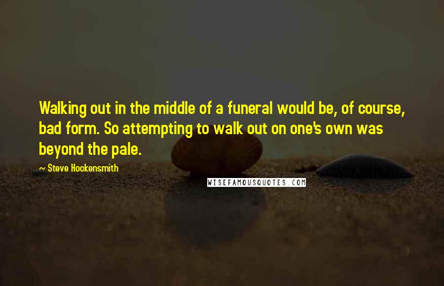 Steve Hockensmith quotes: Walking out in the middle of a funeral would be, of course, bad form. So attempting to walk out on one's own was beyond the pale.