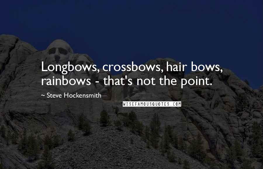 Steve Hockensmith quotes: Longbows, crossbows, hair bows, rainbows - that's not the point.