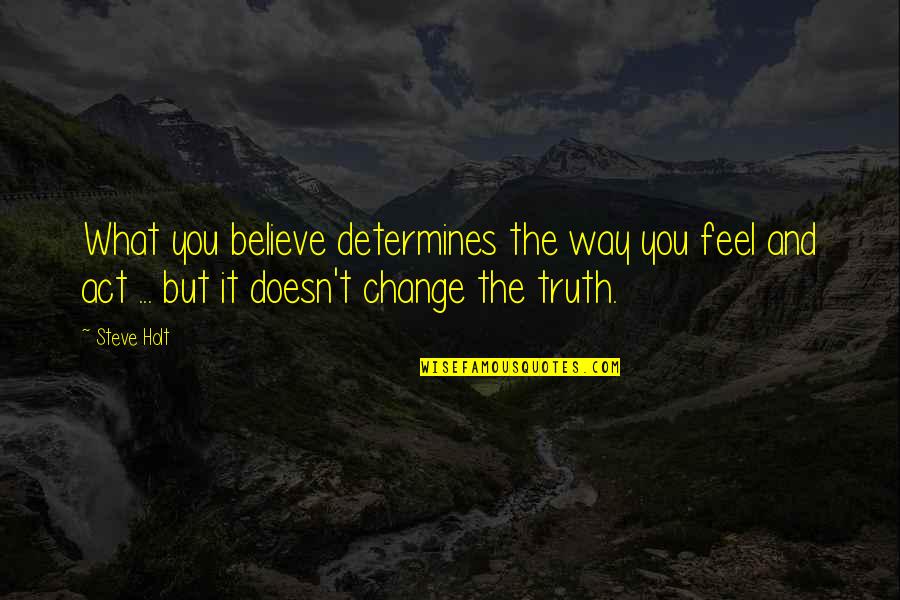 Steve Holt Quotes By Steve Holt: What you believe determines the way you feel