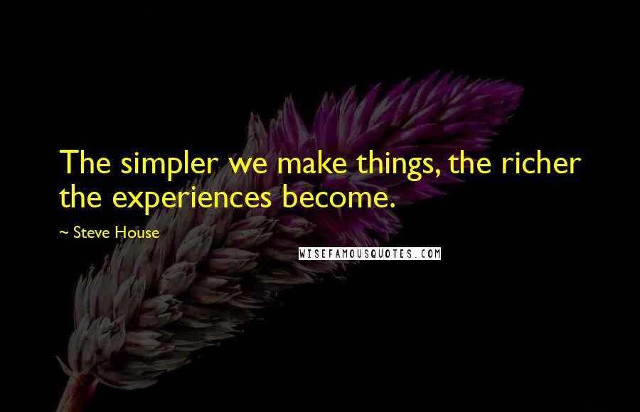 Steve House quotes: The simpler we make things, the richer the experiences become.