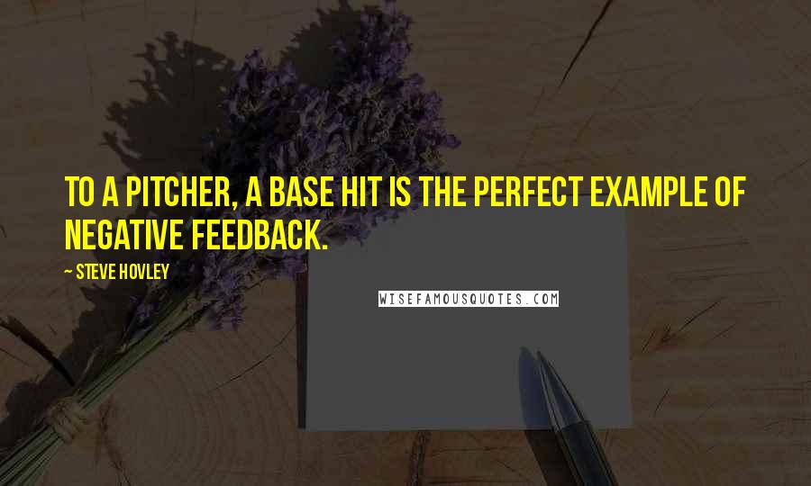 Steve Hovley quotes: To a pitcher, a base hit is the perfect example of negative feedback.