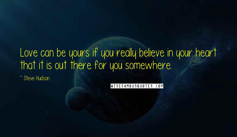 Steve Hudson quotes: Love can be yours if you really believe in your heart that it is out there for you somewhere.