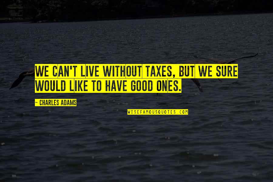 Steve Irwin Crocodile Quotes By Charles Adams: We can't live without taxes, but we sure