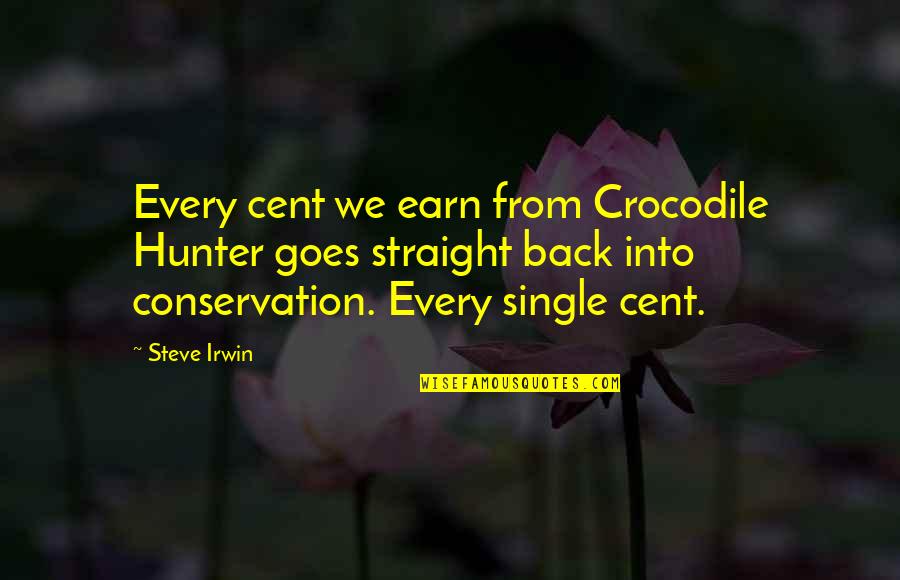 Steve Irwin Crocodile Quotes By Steve Irwin: Every cent we earn from Crocodile Hunter goes Steve Irwin Crocodile Quotes By Steve Irwin: Every cent we earn from Crocodile Hunter goes