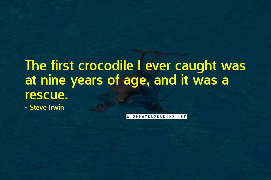 Steve Irwin quotes: The first crocodile I ever caught was at nine years of age, and it was a rescue.