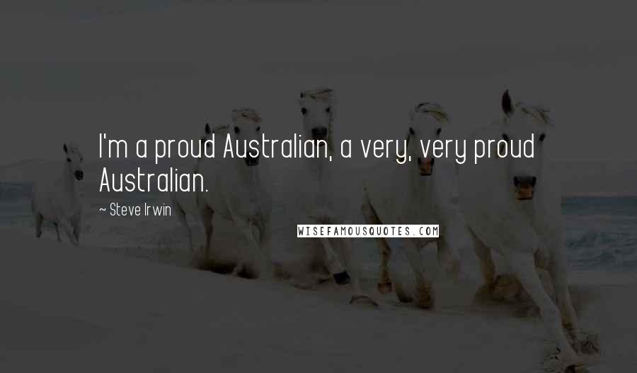 Steve Irwin quotes: I'm a proud Australian, a very, very proud Australian.