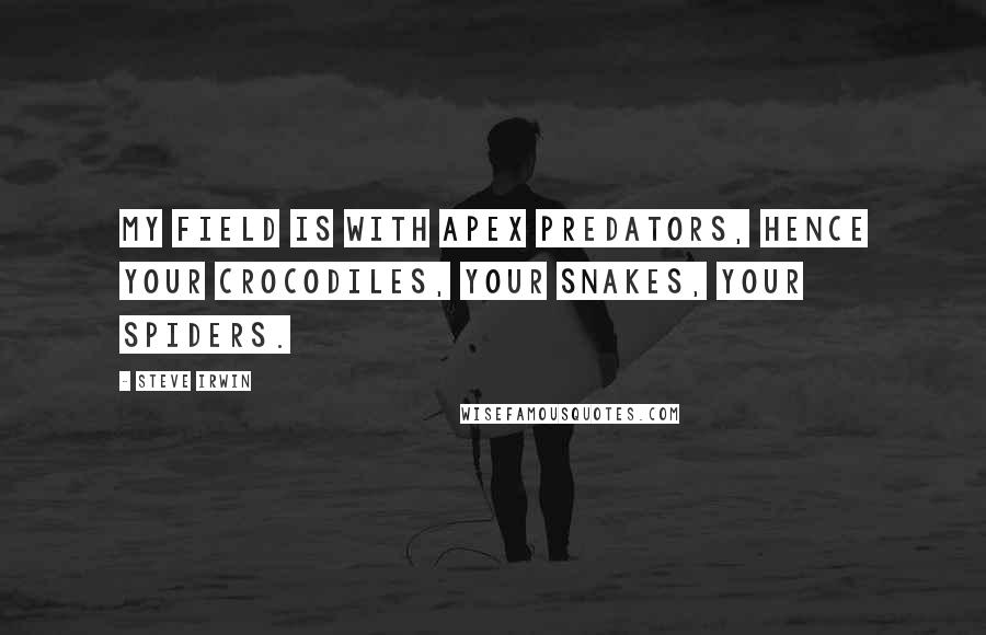 Steve Irwin quotes: My field is with apex predators, hence your crocodiles, your snakes, your spiders.