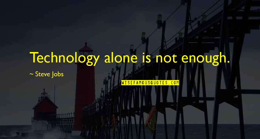 Steve Jobs All Quotes By Steve Jobs: Technology alone is not enough. Steve Jobs All Quotes By Steve Jobs: Technology alone is not enough.