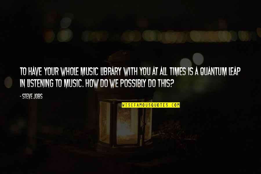 Steve Jobs All Quotes By Steve Jobs: To have your whole music library with you Steve Jobs All Quotes By Steve Jobs: To have your whole music library with you