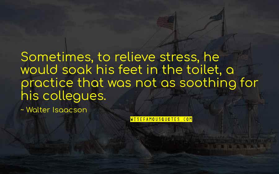 Steve Jobs Isaacson Quotes By Walter Isaacson: Sometimes, to relieve stress, he would soak his Steve Jobs Isaacson Quotes By Walter Isaacson: Sometimes, to relieve stress, he would soak his