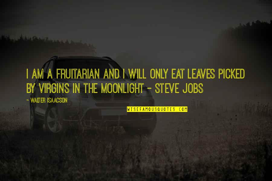 Steve Jobs Isaacson Quotes By Walter Isaacson: I am a fruitarian and I will only Steve Jobs Isaacson Quotes By Walter Isaacson: I am a fruitarian and I will only