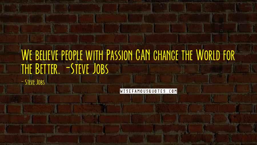 Steve Jobs quotes: We believe people with Passion CAN change the World for the Better. -Steve Jobs