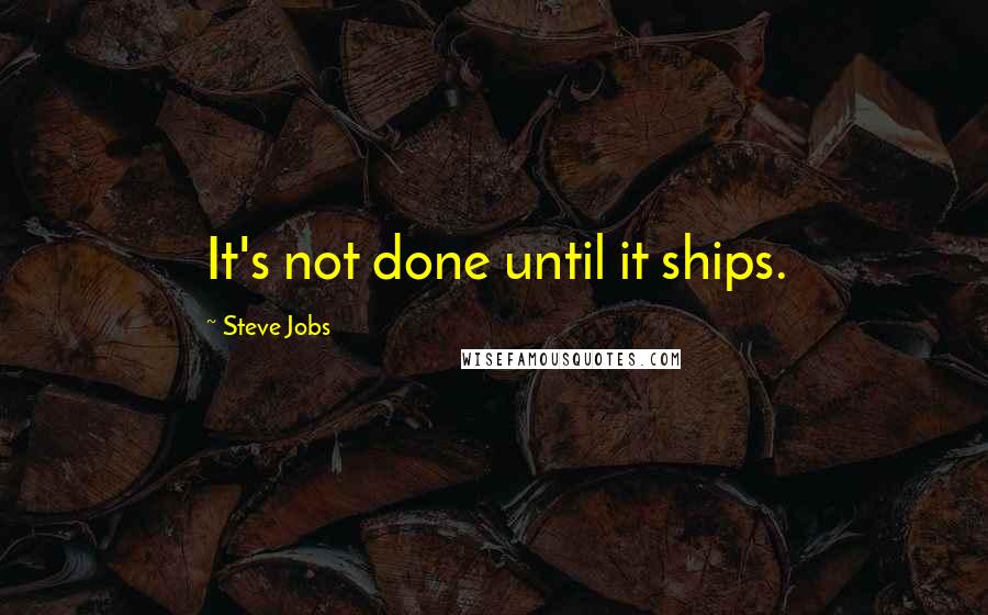 Steve Jobs quotes: It's not done until it ships.