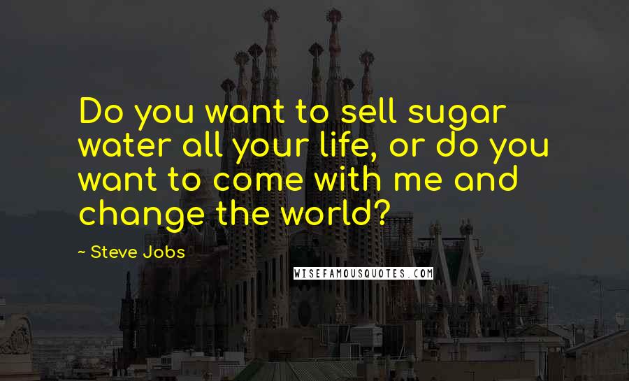 Steve Jobs quotes: Do you want to sell sugar water all your life, or do you want to come with me and change the world?