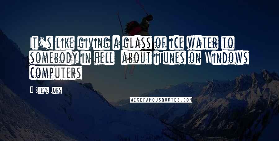 Steve Jobs quotes: It's like giving a glass of ice water to somebody in hell about iTunes on Windows computers