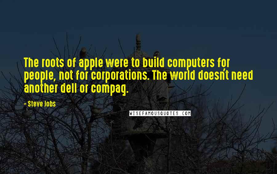 Steve Jobs quotes: The roots of apple were to build computers for people, not for corporations. The world doesn't need another dell or compaq.