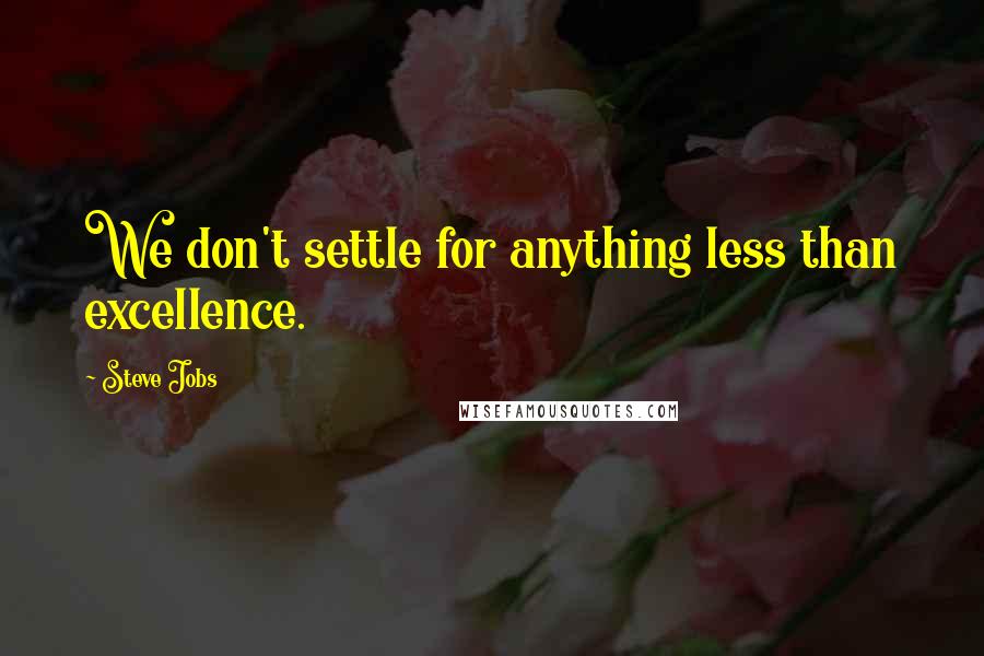 Steve Jobs quotes: We don't settle for anything less than excellence.