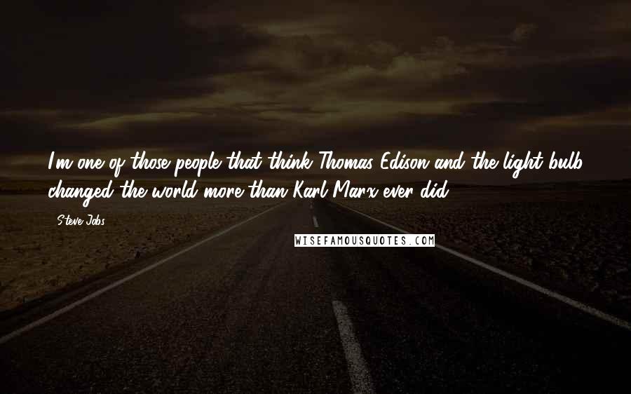 Steve Jobs quotes: I'm one of those people that think Thomas Edison and the light bulb changed the world more than Karl Marx ever did.