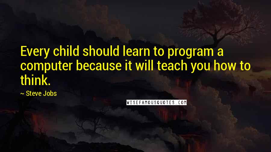 Steve Jobs quotes: Every child should learn to program a computer because it will teach you how to think.