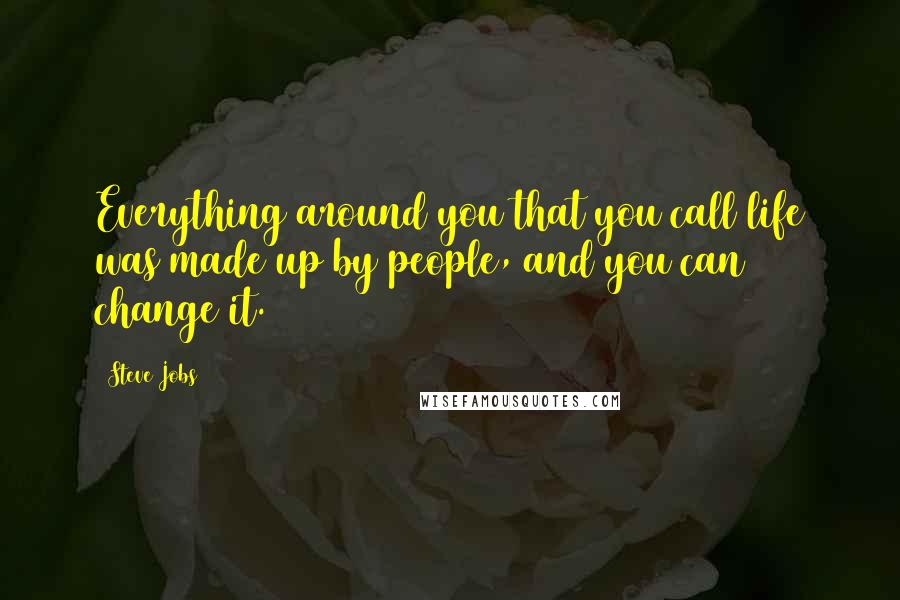 Steve Jobs quotes: Everything around you that you call life was made up by people, and you can change it.
