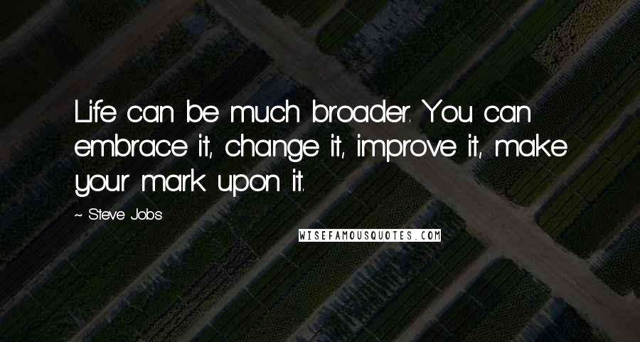 Steve Jobs quotes: Life can be much broader. You can embrace it, change it, improve it, make your mark upon it.