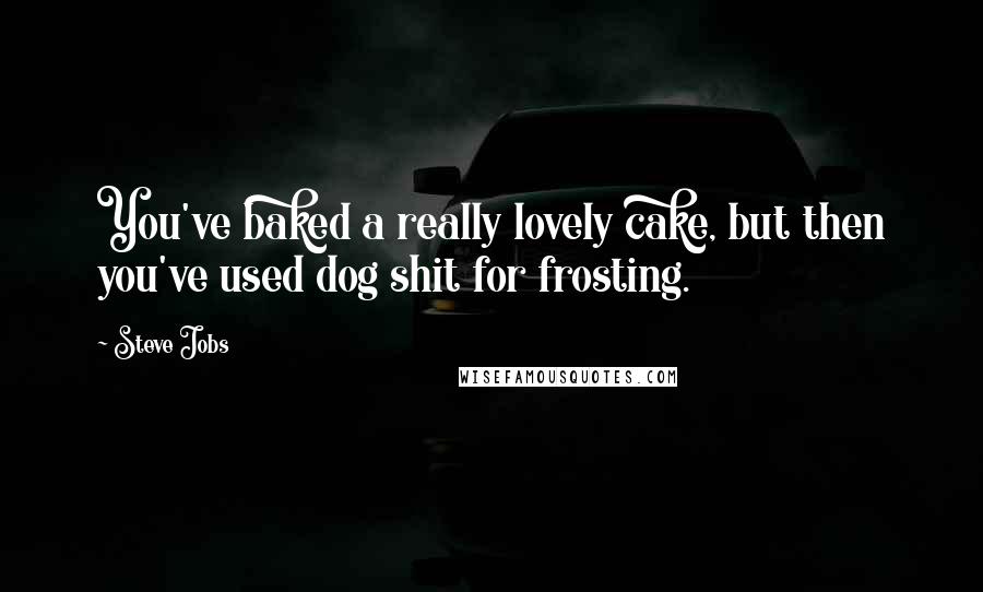 Steve Jobs quotes: You've baked a really lovely cake, but then you've used dog shit for frosting.