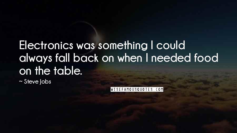 Steve Jobs quotes: Electronics was something I could always fall back on when I needed food on the table.