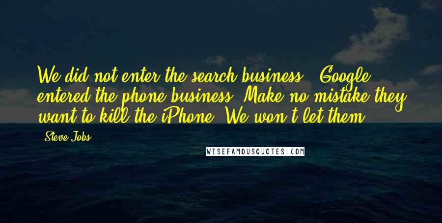 Steve Jobs quotes: We did not enter the search business. [Google] entered the phone business. Make no mistake they want to kill the iPhone. We won't let them.