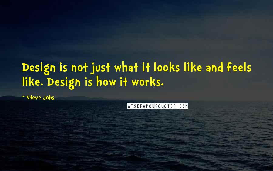 Steve Jobs quotes: Design is not just what it looks like and feels like. Design is how it works.