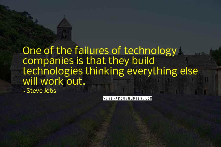 Steve Jobs quotes: One of the failures of technology companies is that they build technologies thinking everything else will work out.