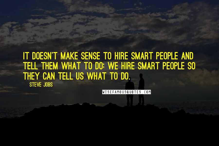 Steve Jobs quotes: It doesn't make sense to hire smart people and tell them what to do; we hire smart people so they can tell us what to do.