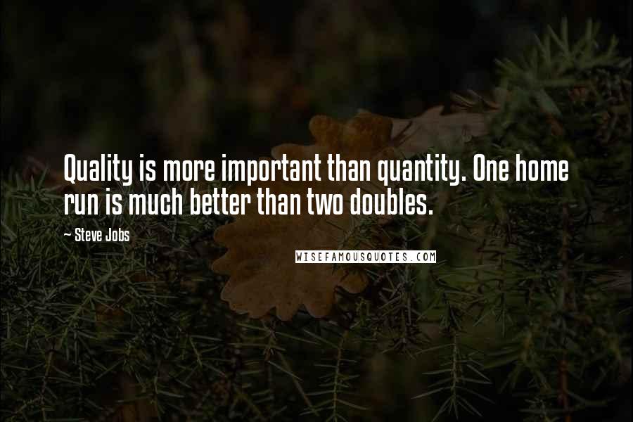 Steve Jobs quotes: Quality is more important than quantity. One home run is much better than two doubles.