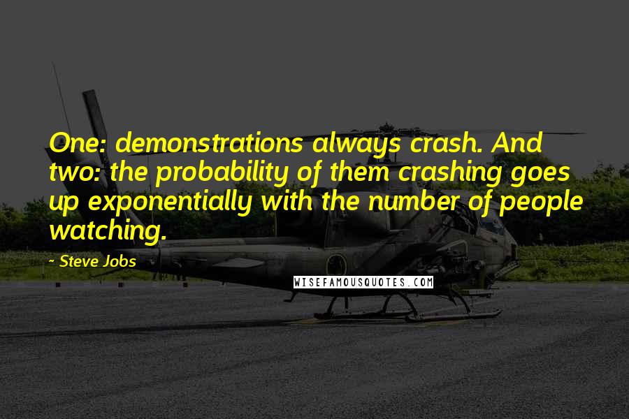 Steve Jobs quotes: One: demonstrations always crash. And two: the probability of them crashing goes up exponentially with the number of people watching.